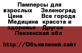 Памперсы для взрослых-xl Зеленоград › Цена ­ 500 - Все города Медицина, красота и здоровье » Другое   . Пензенская обл.